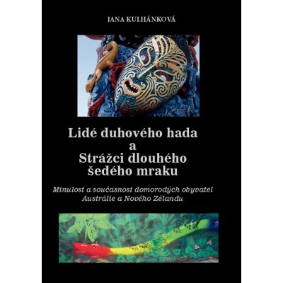 D. Jana Kulhánková Ph. - Lidé duhového hada a strážci dlouhého šedého mraku -- Minulost a současnost domorodých obyvatel Austrálie a Nového Zélandu – Hledejceny.cz