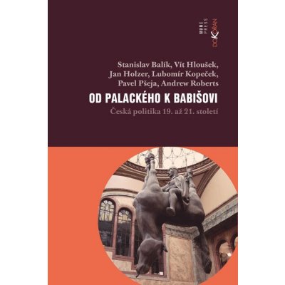 Balík Stanislav, Kopeček Lubomír, Holzer Jan, Houšek Vít, Pšeja Pavel - Od Palackého k Babišovi -- Česká politika 19. až 21. století