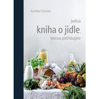 Jediná kniha o jídle, kterou potřebujete - Karolína Fourová – Hledejceny.cz