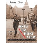 Jak šly dny, měsíce a roky aneb Čas předmnichovský, Mnichov, druhá republika, protektorát - Roman Cílek – Hledejceny.cz