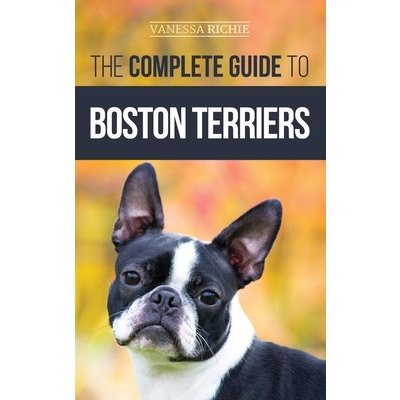 The Complete Guide to Boston Terriers: Preparing For, Housebreaking, Socializing, Feeding, and Loving Your New Boston Terrier Puppy Richie VanessaPevná vazba
