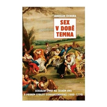 Sex v době temna. Sexuální život na českém jihu v prvním století Schwarzenberků - 1660-1770 - Jaroslav Čechura - Rybka Publishers