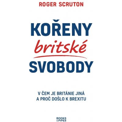 Kořeny britské svobody - V čem je Británie jiná a proč došlo k brexitu - Scruton Roger