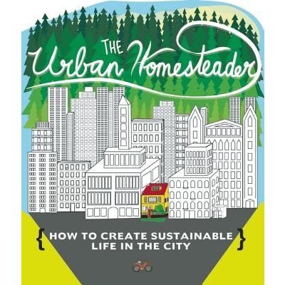 The Urban Homesteader: How to Create Sustainable Life in the City, Featuring Make Your Place, Make It Last, Homesweet Homegrown, and Everyday Briggs RaleighPaperback