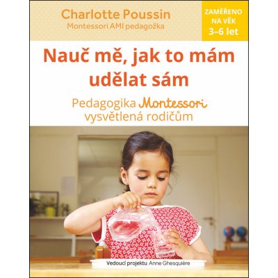 Nau č mě, abych udělal sám - Vysvětlení pedagogiky Montessori rodičům - Charlotte Poussin