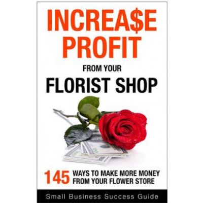 Increase Profit from Your Florist Shop: 145 easy ways to make more money from your flower shop – Hledejceny.cz