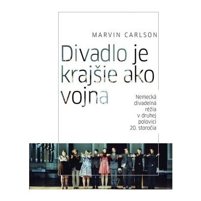 Divadlo je krajšie ako vojna. Nemecká divadelná réžia v druhej polovici 20. storočia - Marvin Carlson