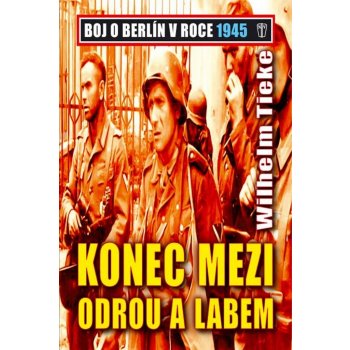 Konec mezi Odrou a Lebem - Boj o Berlín v roce 1945 - Tieke Wilhelm