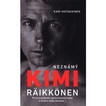 Neznámý Kimi Räikkönen - První a poslední autorizovaná kniha o mistru světa formule 1 - Kari Hotakainen