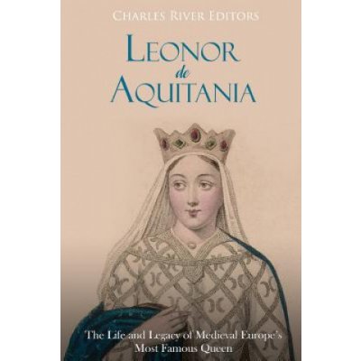 Leonor de Aquitania: La vida y legado de la más famosa reina de la Europa medieval – Zboží Mobilmania