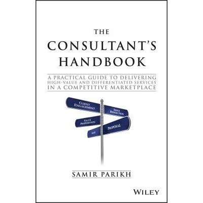Consultant 's Handbook - a Practical Guide to Delivering High-value and Differentiated Dervices in a Competitive Marketplace