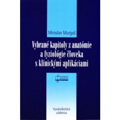 Vybrané kapitoly z anatómie a fyziológie človeka s klinickými aplikáciami - Miroslav Murgaš – Hledejceny.cz