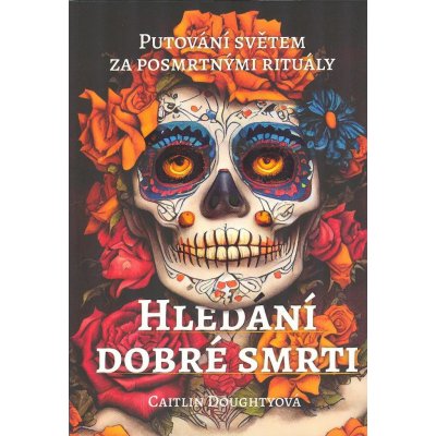 Hledání dobré smrti - Putování světem za posmrtnými rituály - Caitlin Doughty – Zbozi.Blesk.cz