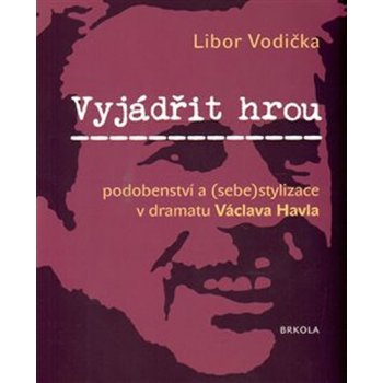 Vyjádřit hrou: podobenství a sebestylizace v dramatu Václava Havla - Vodička Libor