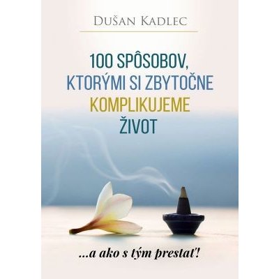 100 spôsobov, ktorými si zbytočne komplikujeme život: ...a ako s tým prestať! - Dušan Kadlec – Zbozi.Blesk.cz