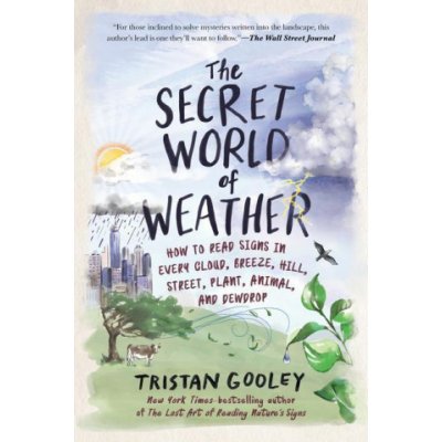 The Secret World of Weather: How to Read Signs in Every Cloud, Breeze, Hill, Street, Plant, Animal, and Dewdrop Gooley TristanPaperback