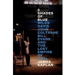 3 Shades of Blue: Miles Davis, John Coltrane, Bill Evans, and the Lost Empire of Cool Kaplan JamesPevná vazba – Hledejceny.cz