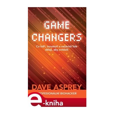 Game Changers: Co lídři, inovátoři a nezávislí lidé dělají, aby zvítězili - Dave Asprey – Zboží Mobilmania