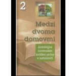 Medzi dvoma domovmi 2 -- Antológia slovenskej krátkej prózy v zahraničí - Kolektív autorov – Hledejceny.cz