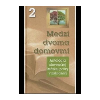 Medzi dvoma domovmi 2 -- Antológia slovenskej krátkej prózy v zahraničí - Kolektív autorov – Hledejceny.cz