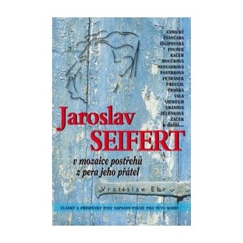 Jaroslav Seifert v mozaice postřehů z pera jeho přátel - Vratislav Ebr