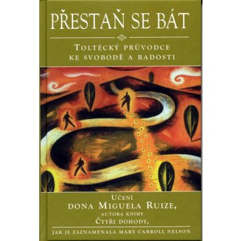 Přestaň se bát - Toltécký průvodce ke svobodě a radosti - Učení Dona Muguela Ruize, autora knihy Čtyři dohody (Nelson Mary Carroll)