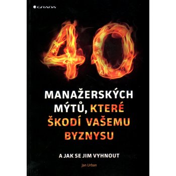 40 manažerských mýtů, které škodí vašemu byznysu a jak se jim vyhnout - Urban Jan