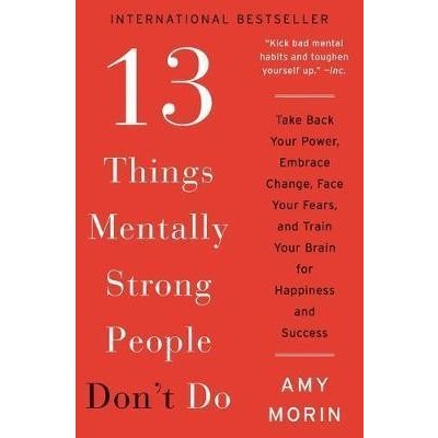 13 Things Mentally Strong People Don´t Do : Take Back Your Power, Embrace Change, Face Your Fears, and Train Your Brain for Happiness and Success - Morinová Amy – Hledejceny.cz