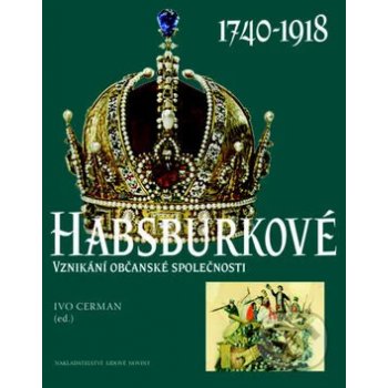 Habsburkové 1740-1918. Vznikání občanské společnosti - Ivo Cerman