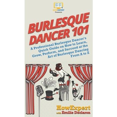 Burlesque Dancer 101: A Professional Burlesque Dancer's Quick Guide on How to Learn, Grow, Perform, and Succeed at the Art of Burlesque Danc HowexpertPevná vazba – Zbozi.Blesk.cz