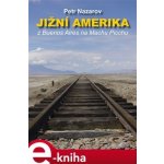 Jižní Amerika. Z Buenos Aires na Machu Picchu - Petr Nazarov – Hledejceny.cz