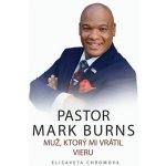 PASTOR MARK BURNS MUŽ, KTORÝ MI VRÁTIL VIERU - Elizaveta Chromova – Hledejceny.cz