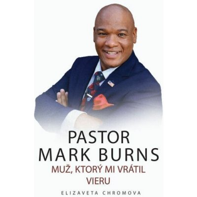 PASTOR MARK BURNS MUŽ, KTORÝ MI VRÁTIL VIERU - Elizaveta Chromova – Hledejceny.cz