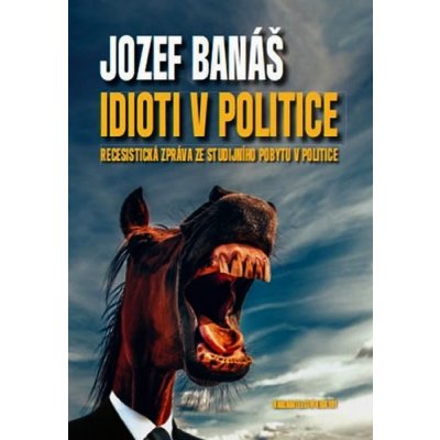 Idioti v politice - Recesistická zpráva ze studijního pobytu v politice - Jozef Banáš – Hledejceny.cz