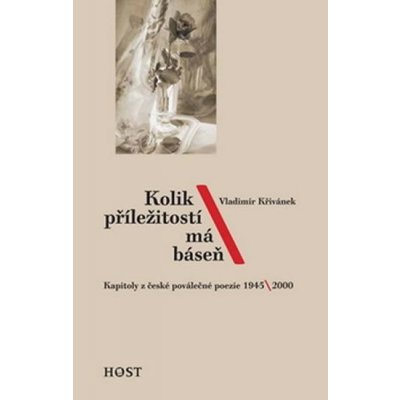 Kolik příležitostí má báseň -- Kapitoly z české poválečné poezie 1945-2000 - Křivánek Vladimír – Hledejceny.cz