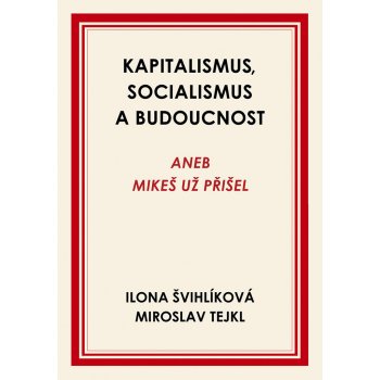 Kapitalismus, socialismus a budoucnost aneb Mikeš už přišel - Ilona Švihlíková