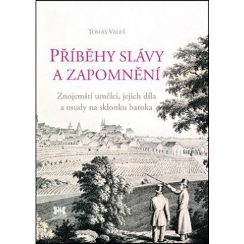 Příběhy slávy a zapomnění. Znojemští umělci, jejich díla a osudy na sklonku baroka - Tomáš Valeš - Barrister