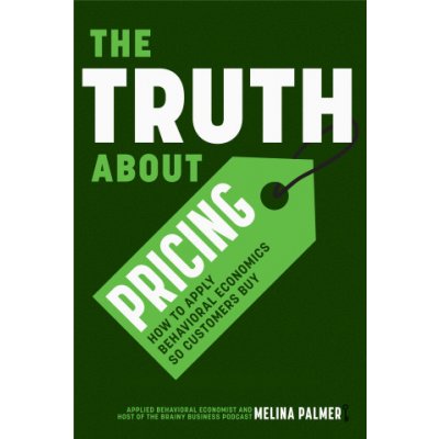 The Truth about Pricing: How to Apply Behavioral Economics So Customers Buy (Value Based Pricing, What Your Buyer Values) - (Palmer Melina) – Hledejceny.cz