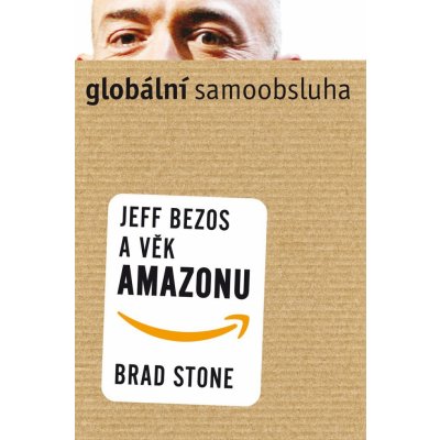 Stone Brad: Globální samoobsluha - Jeff Bezos a věk Amazonu Kniha – Zbozi.Blesk.cz