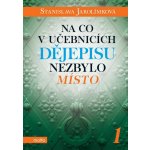 Na co v učebnicích dějepisu nezbylo místo 1 - Stanislava Jarolímková – Hledejceny.cz