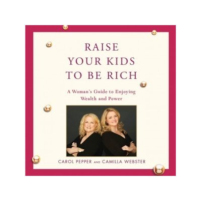 Raise Your Kids to Be Rich: A Woman's Guide to Enjoying Wealth and Power