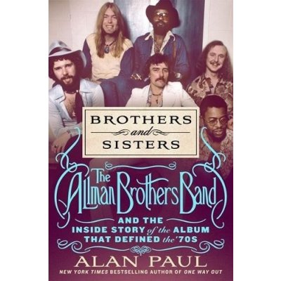 Brothers and Sisters: The Allman Brothers Band and the Inside Story of the Album That Defined the 70s Paul Alan – Hledejceny.cz