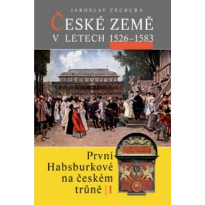České země v letech 1526 1583 -- První Habsburkové na českém trůně I. Jaroslav Čechura – Hledejceny.cz