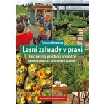 Lesní zahrady v praxi - Ilustrovaný praktický průvodce pro domácnosti, komunity i podniky - Tomas Remiarz – Hledejceny.cz