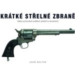 Krátké střelné zbraně - Velký průvodce světem pistolí a revolverů - Walter John – Zboží Mobilmania