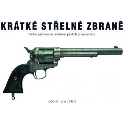 Krátké střelné zbraně - Velký průvodce světem pistolí a revolverů - Walter John – Zboží Mobilmania