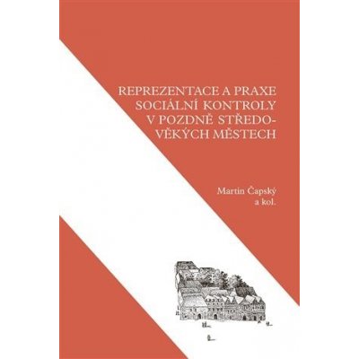 Reprezentace a praxe sociální kontroly v pozdně středověkých městech - Martin Čapský – Zbozi.Blesk.cz