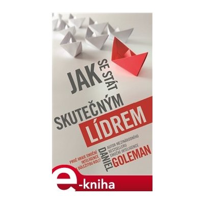 Jak se stát skutečným lídrem. Proč hraje emoční inteligence tak důležitou roli? - Daniel Goleman – Zbozi.Blesk.cz