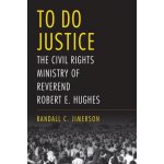 To Do Justice: The Civil Rights Ministry of Reverend Robert E. Hughes Jimerson Randall C.Pevná vazba – Hledejceny.cz