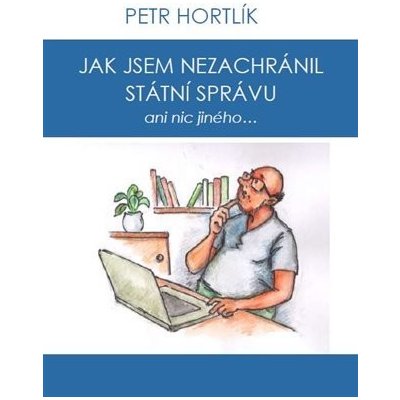 Jak jsem nezachránil státní správu ani nic jiného... - Petr Hortlík